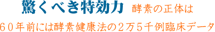 “驚くべき特効力”酵素の正体は６０年前には酵素健康法の２万５千例臨床データ