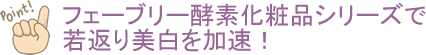 ふぇぶり酵素化粧品シリーズで若返り美白を加速！